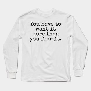 You have to want it more than you fear it - Motivational and Inspiring Work Quotes Long Sleeve T-Shirt